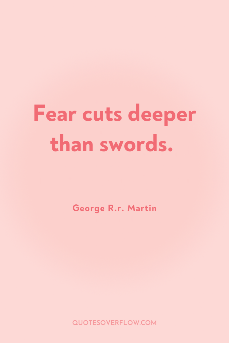 Fear cuts deeper than swords. 