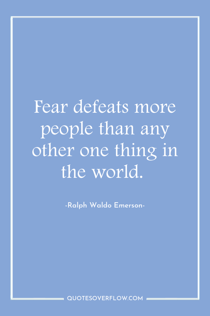 Fear defeats more people than any other one thing in...