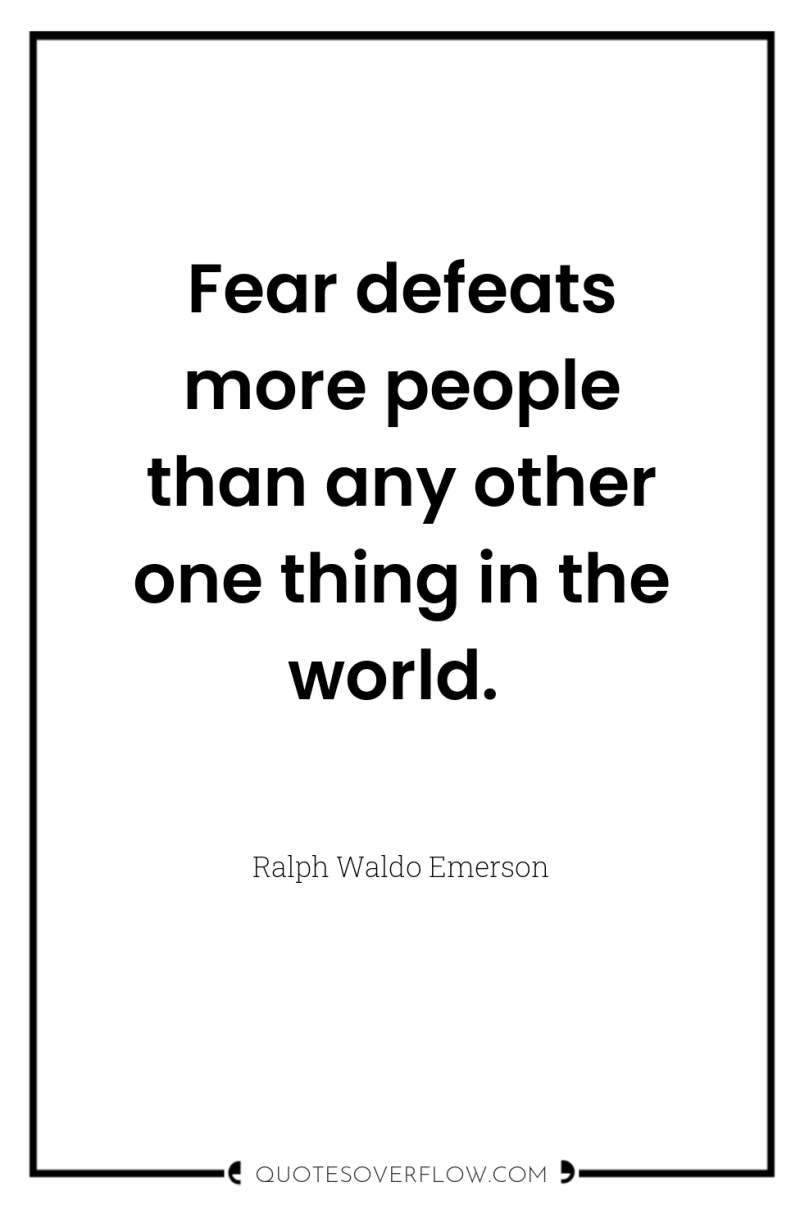 Fear defeats more people than any other one thing in...
