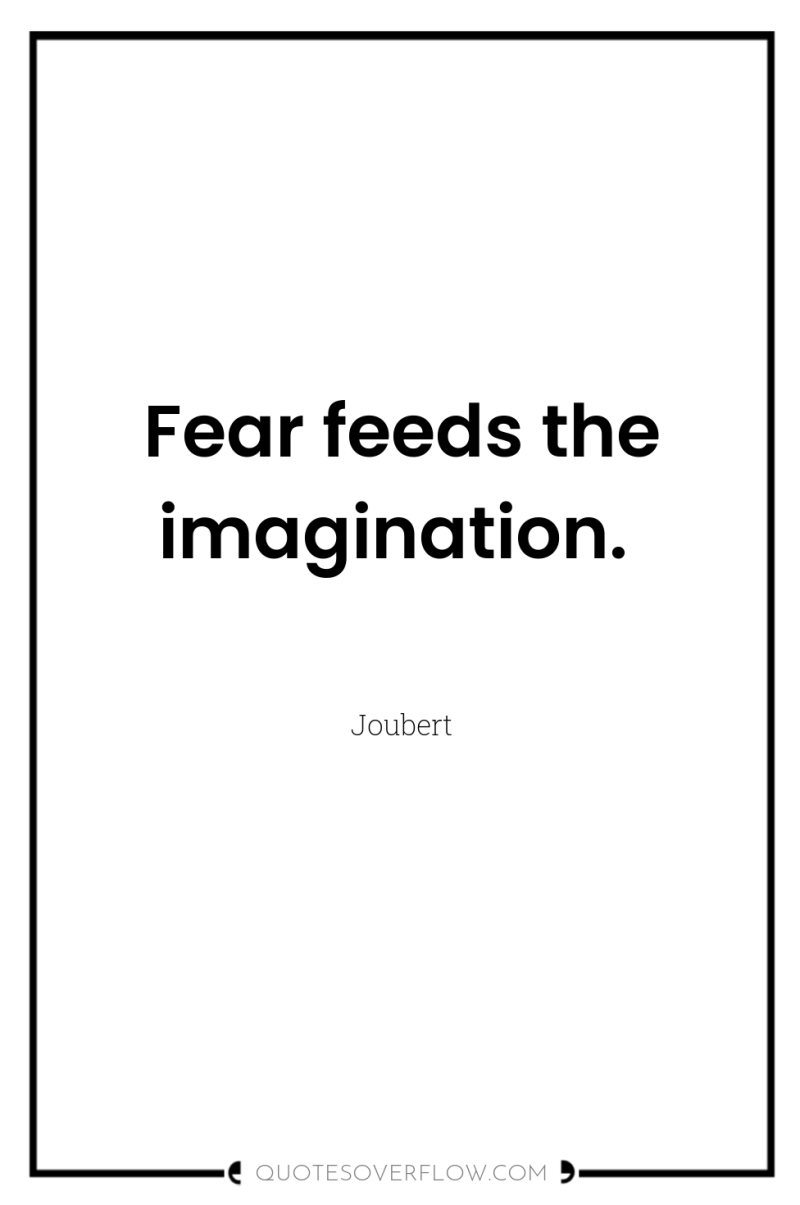 Fear feeds the imagination. 