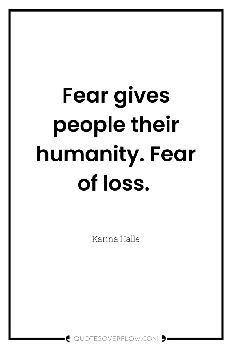 Fear gives people their humanity. Fear of loss. 