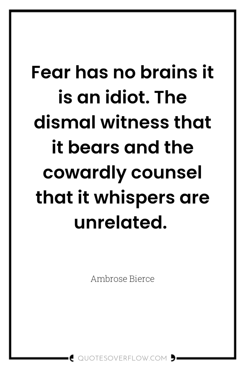 Fear has no brains it is an idiot. The dismal...