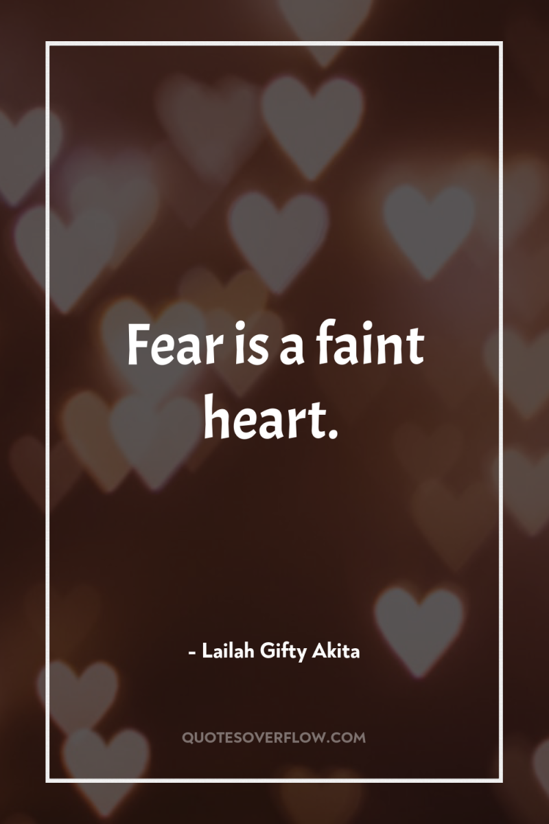 Fear is a faint heart. 