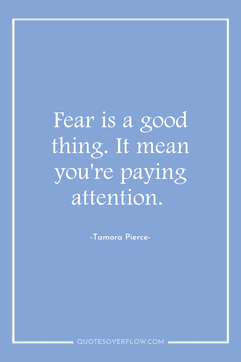 Fear is a good thing. It mean you're paying attention. 