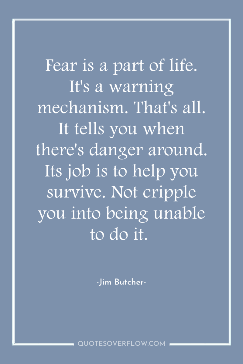 Fear is a part of life. It's a warning mechanism....