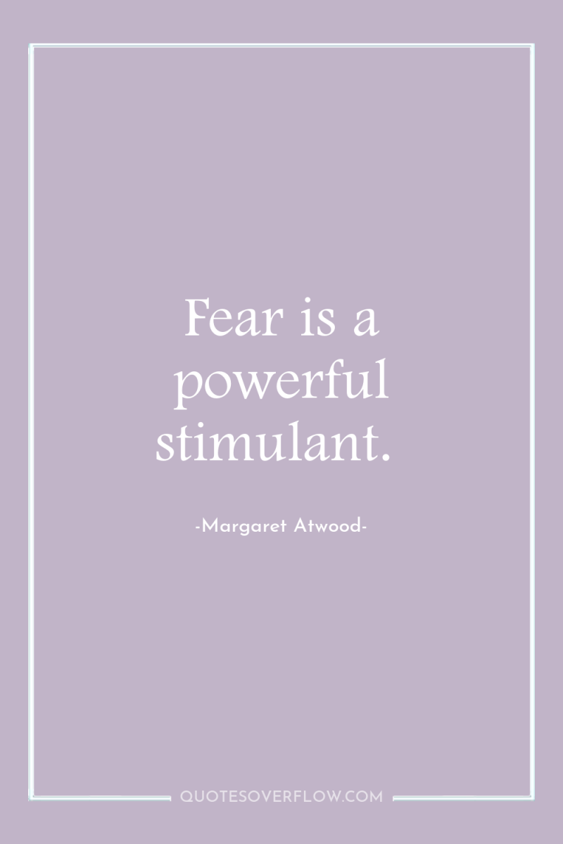 Fear is a powerful stimulant. 