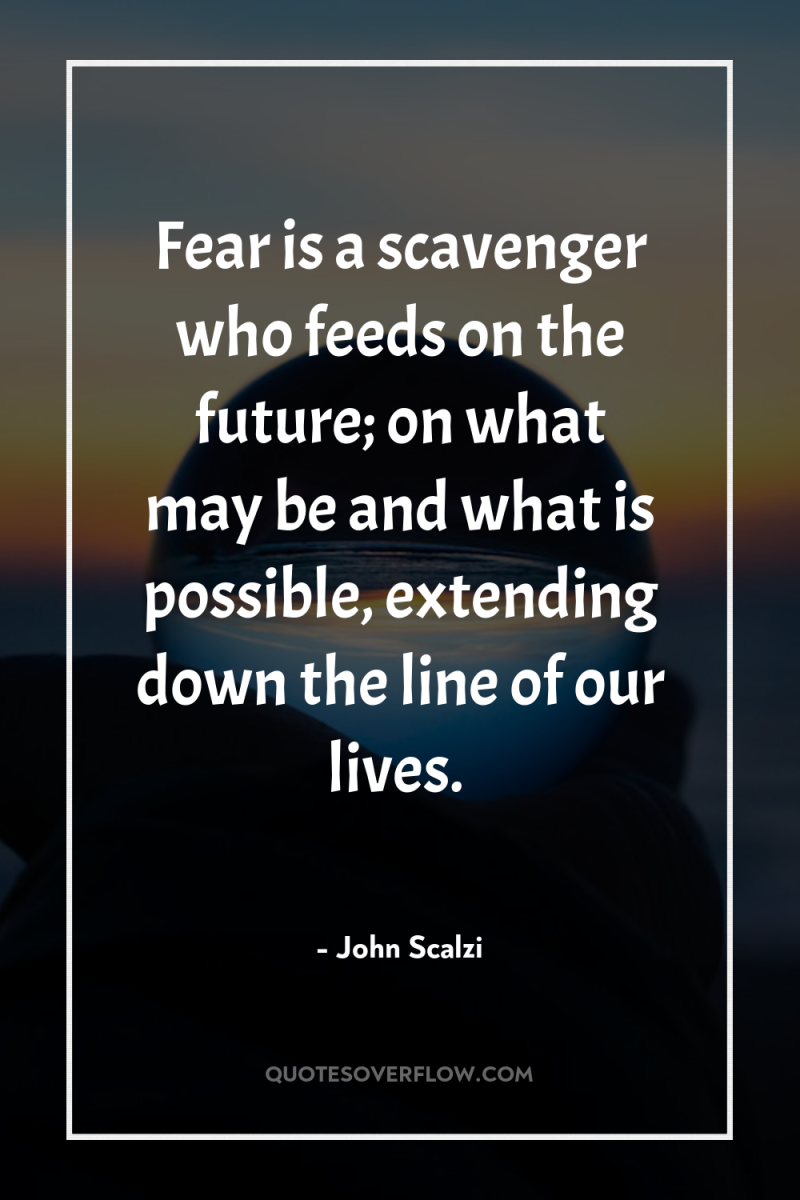Fear is a scavenger who feeds on the future; on...