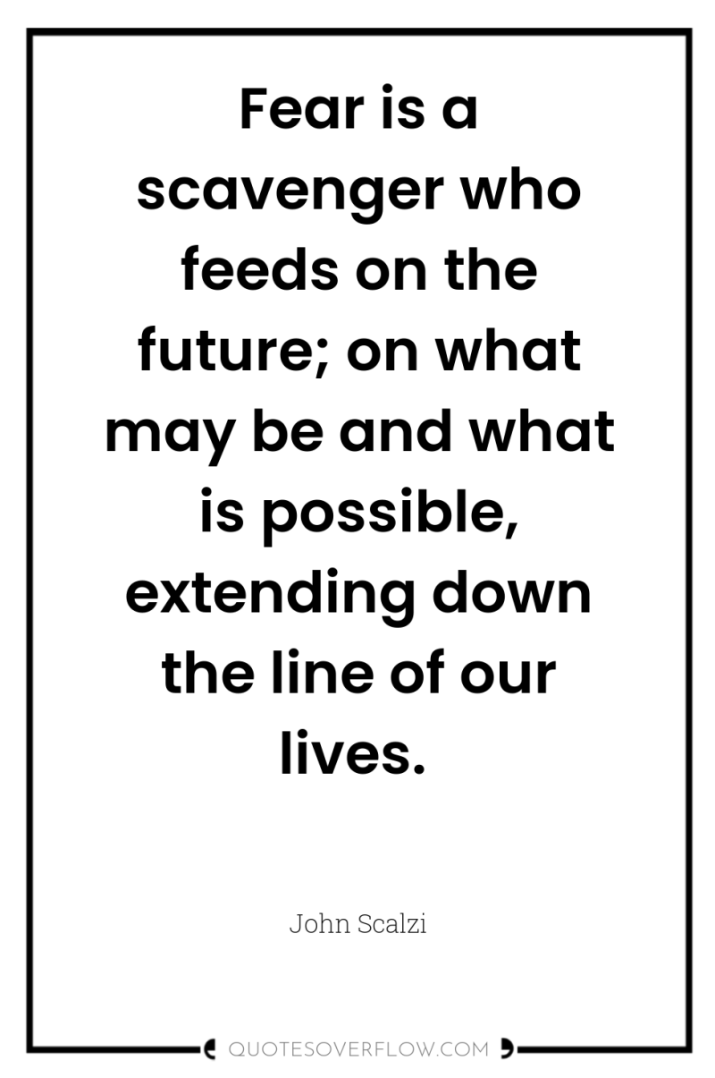 Fear is a scavenger who feeds on the future; on...