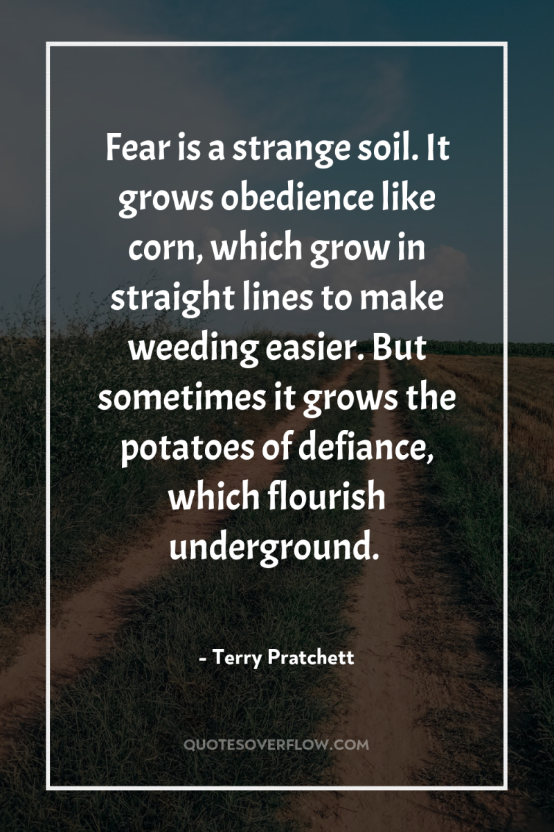 Fear is a strange soil. It grows obedience like corn,...
