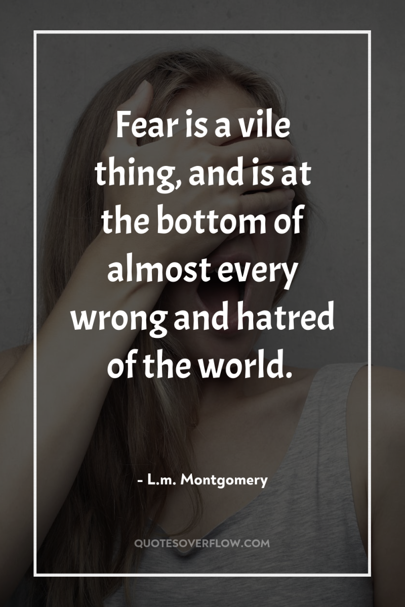 Fear is a vile thing, and is at the bottom...