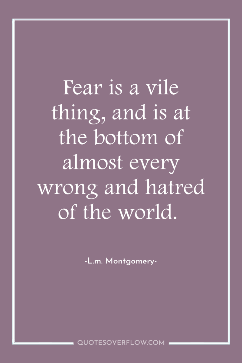 Fear is a vile thing, and is at the bottom...