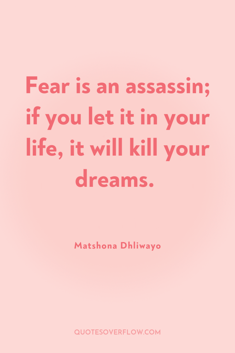 Fear is an assassin; if you let it in your...