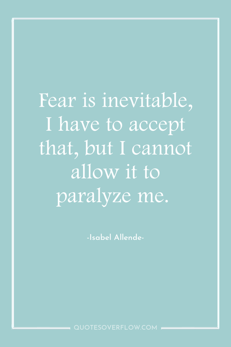 Fear is inevitable, I have to accept that, but I...
