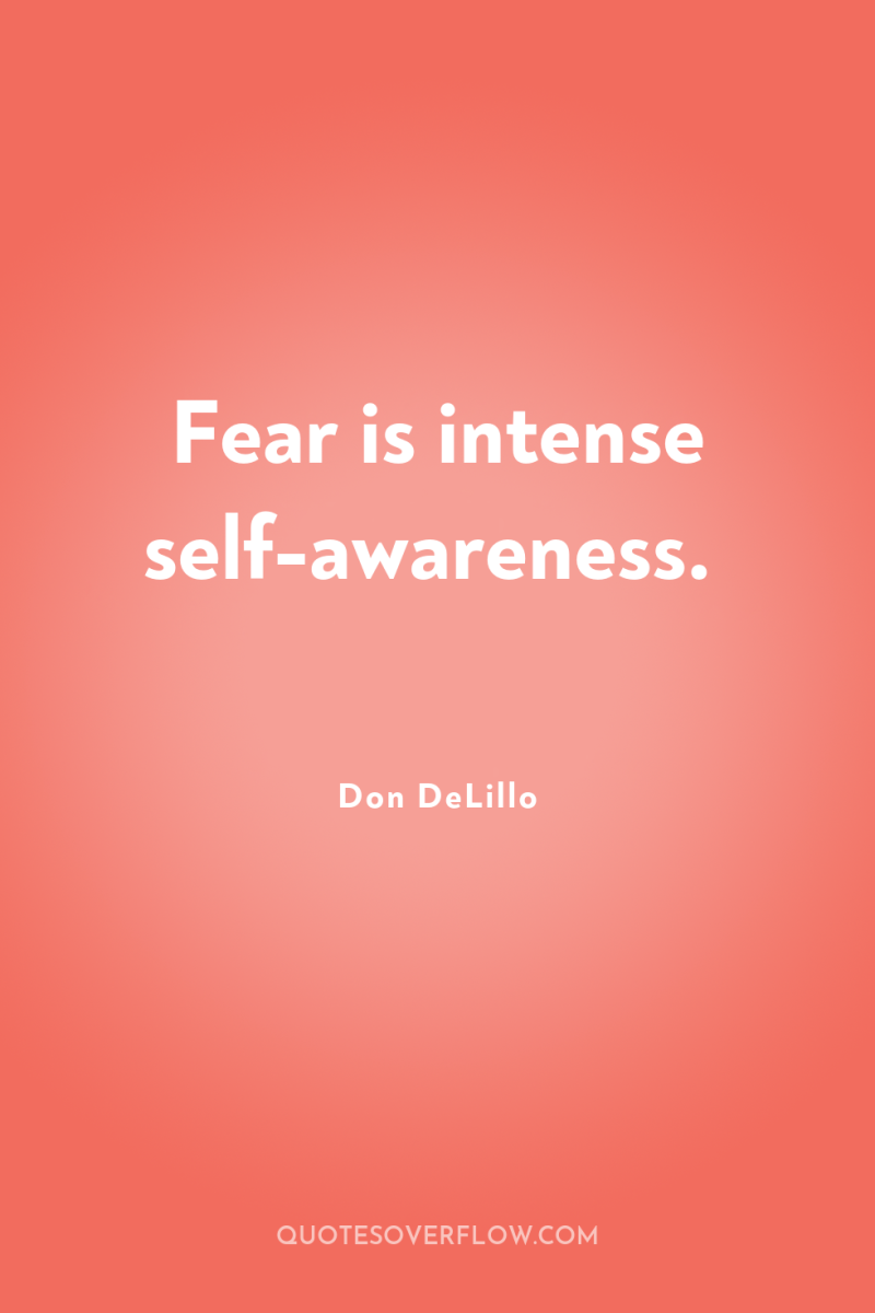 Fear is intense self-awareness. 
