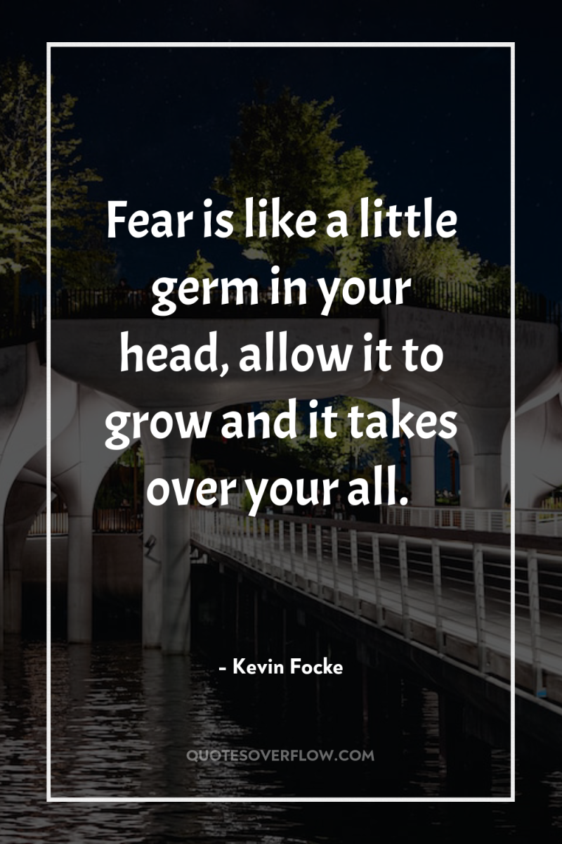 Fear is like a little germ in your head, allow...
