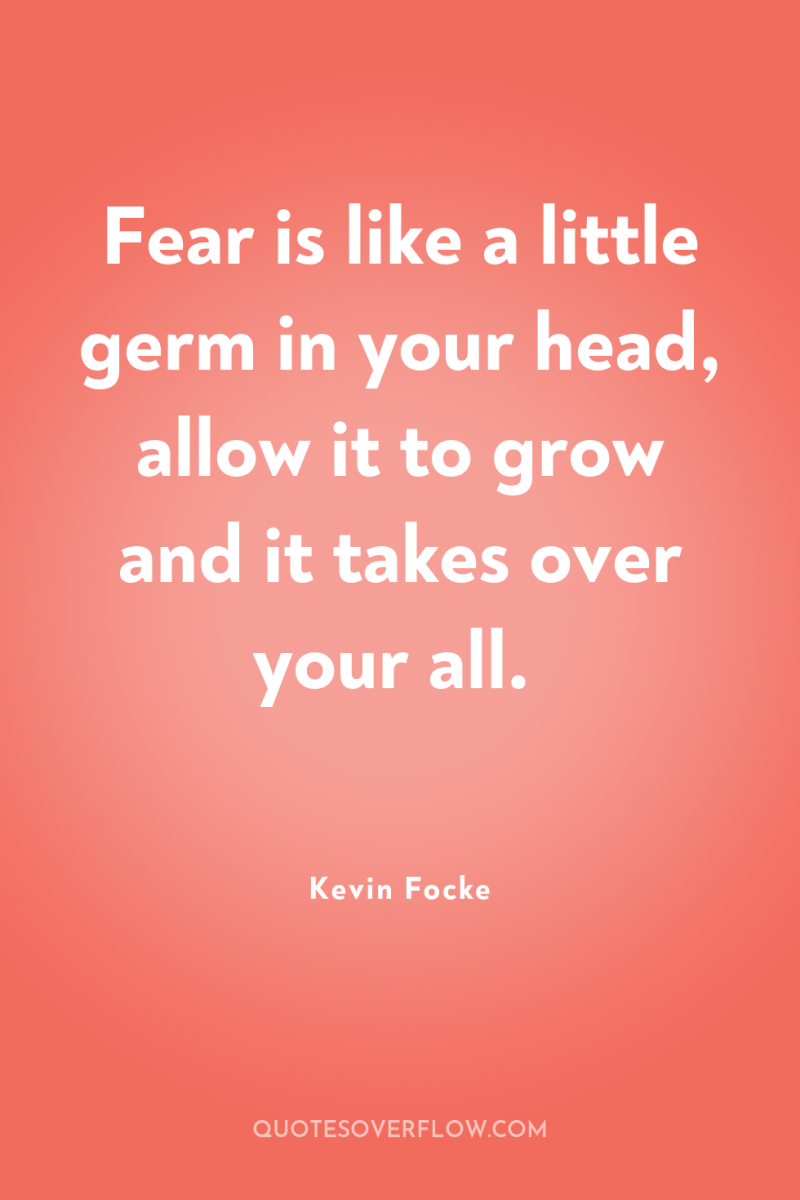 Fear is like a little germ in your head, allow...