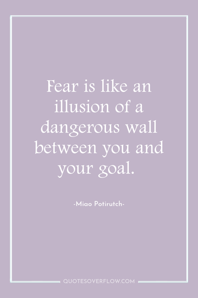 Fear is like an illusion of a dangerous wall between...