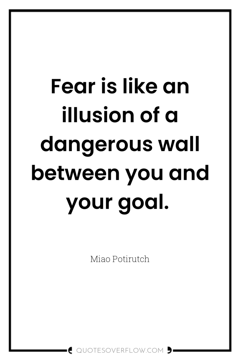 Fear is like an illusion of a dangerous wall between...
