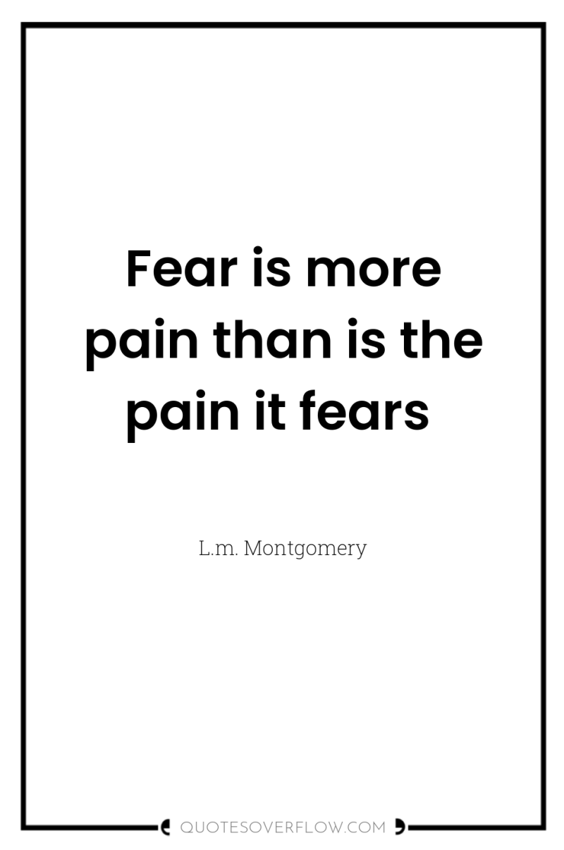 Fear is more pain than is the pain it fears 