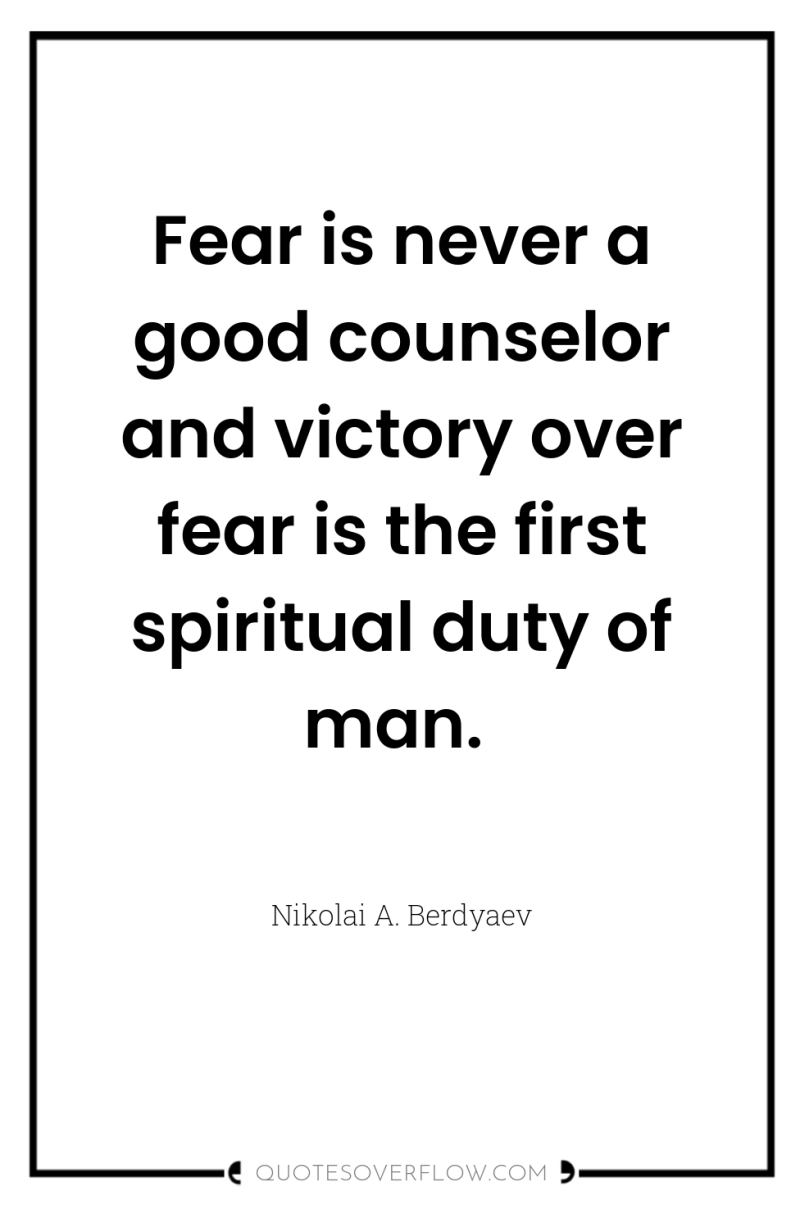 Fear is never a good counselor and victory over fear...