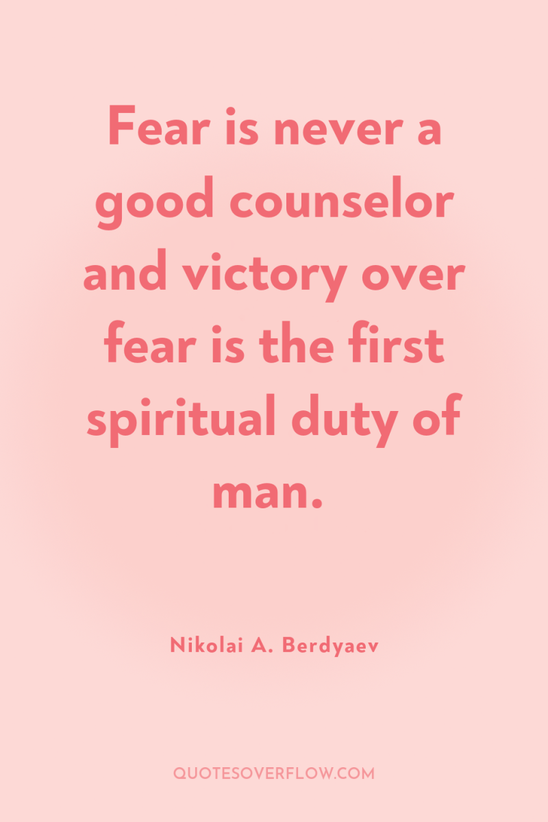 Fear is never a good counselor and victory over fear...