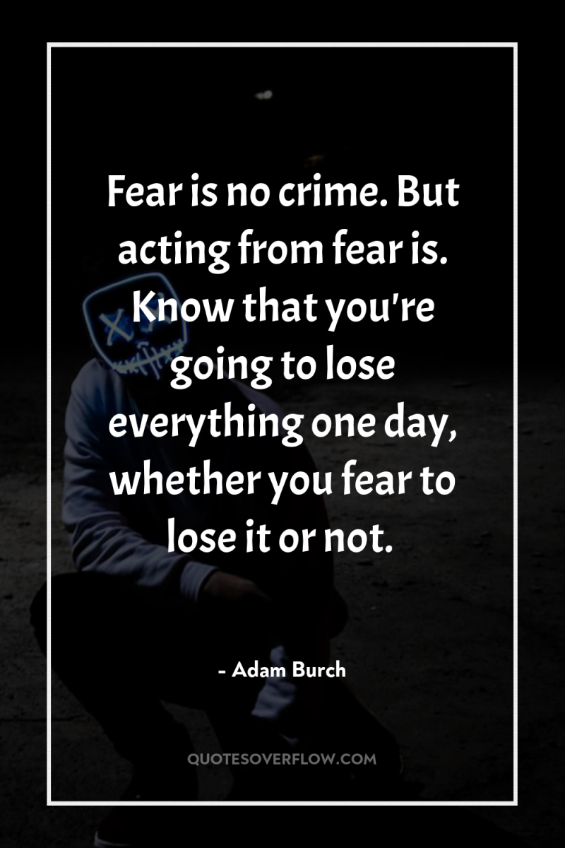 Fear is no crime. But acting from fear is. Know...