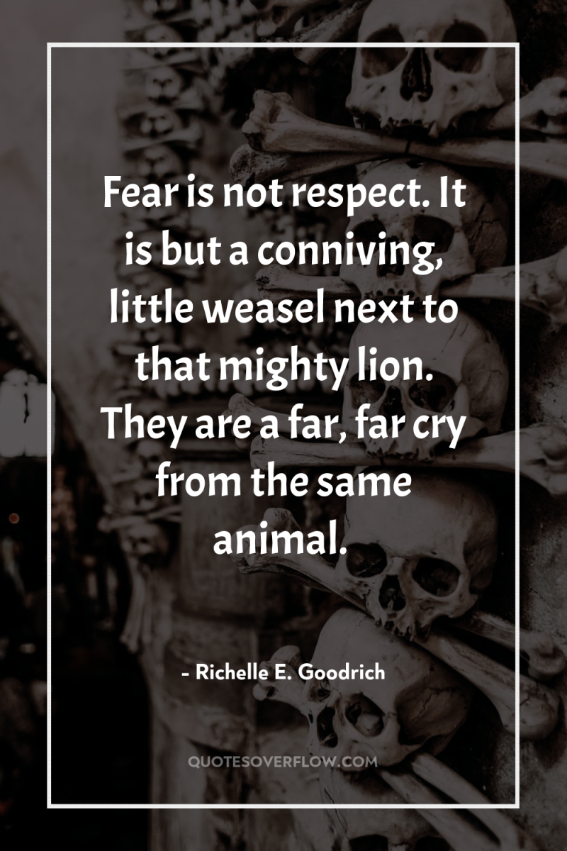 Fear is not respect. It is but a conniving, little...