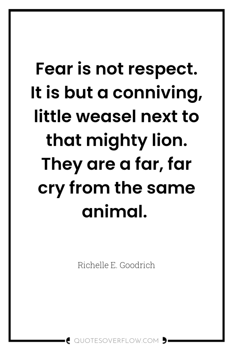 Fear is not respect. It is but a conniving, little...