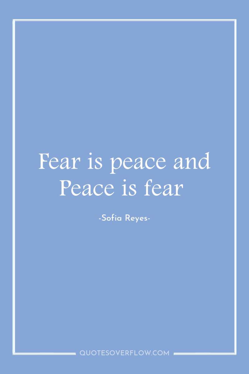 Fear is peace and Peace is fear 