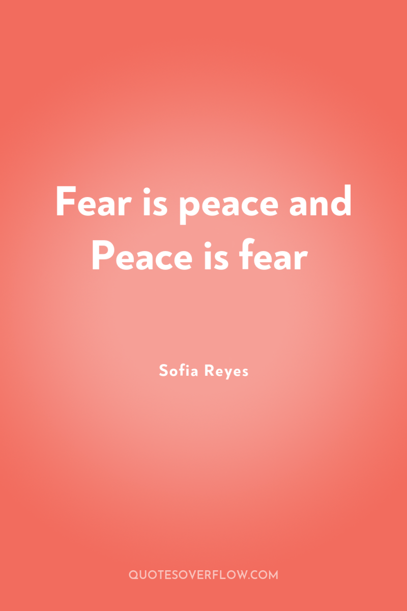 Fear is peace and Peace is fear 
