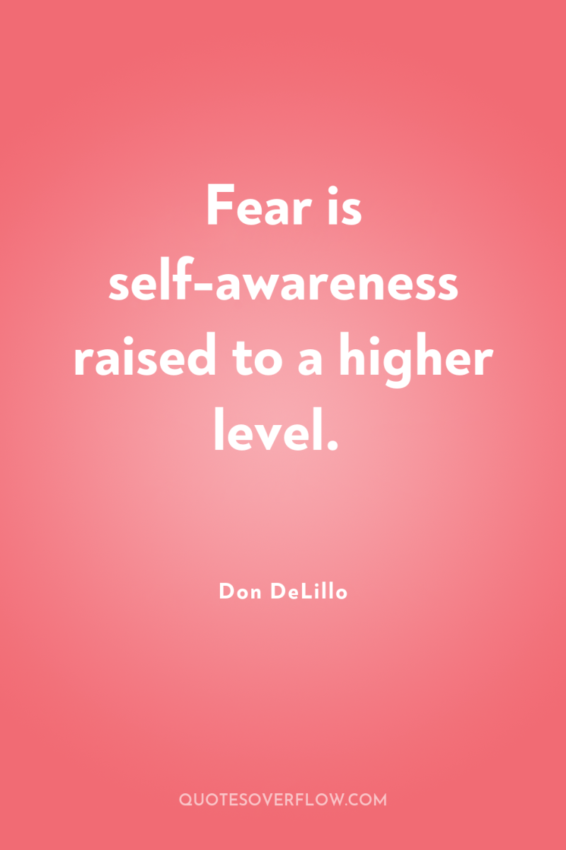 Fear is self-awareness raised to a higher level. 