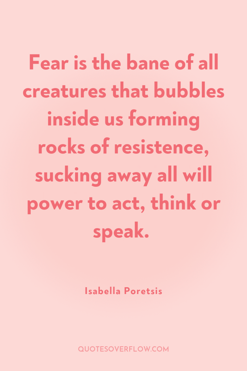 Fear is the bane of all creatures that bubbles inside...