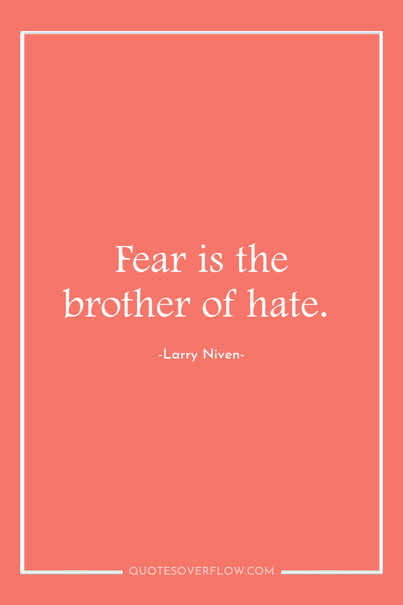 Fear is the brother of hate. 