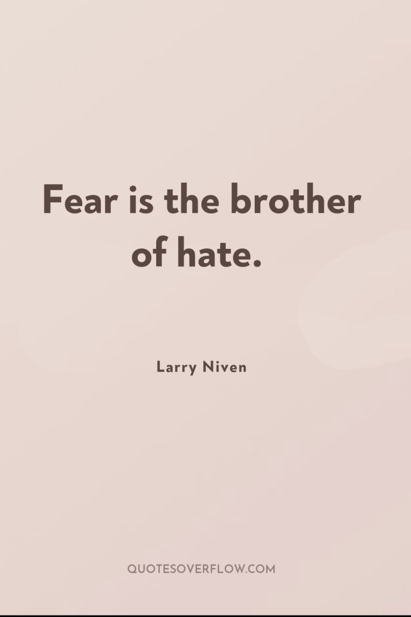 Fear is the brother of hate. 