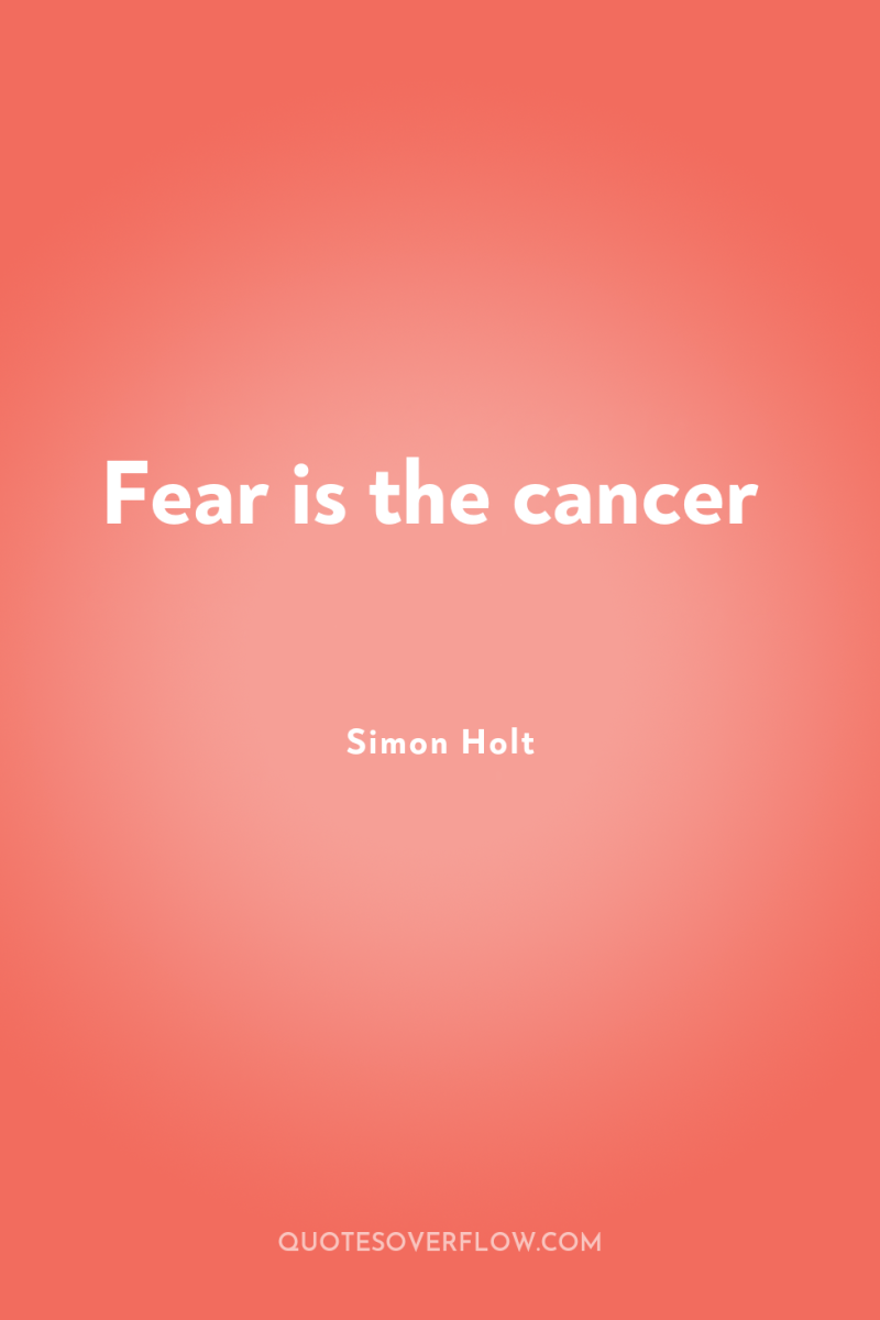 Fear is the cancer 