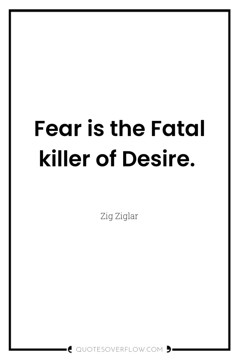 Fear is the Fatal killer of Desire. 