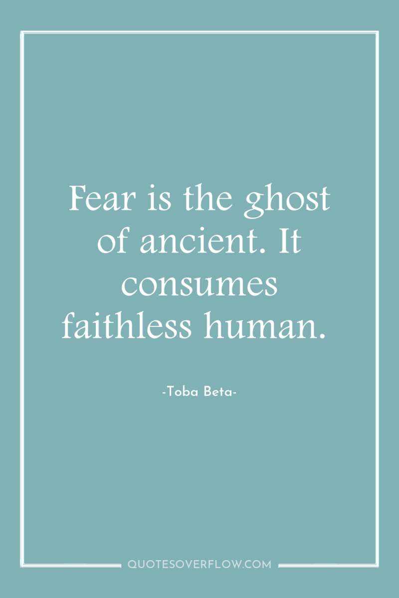 Fear is the ghost of ancient. It consumes faithless human. 