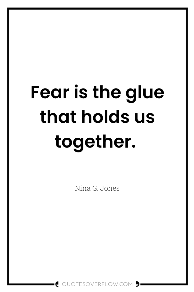 Fear is the glue that holds us together. 