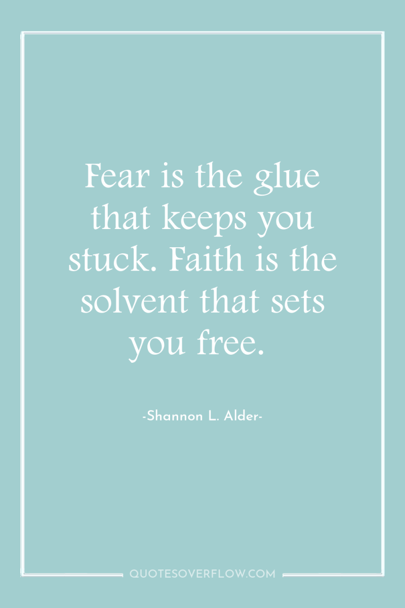 Fear is the glue that keeps you stuck. Faith is...