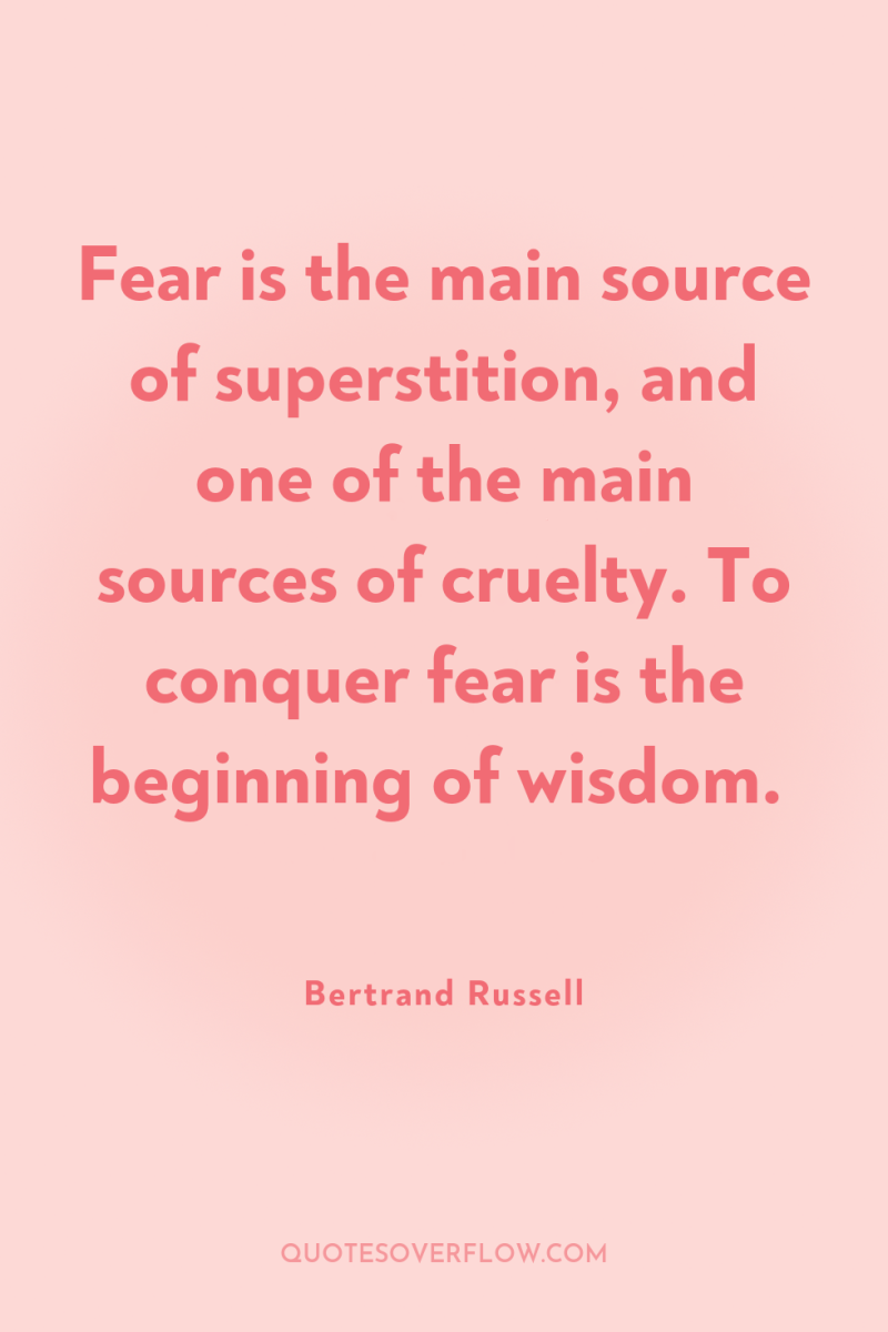 Fear is the main source of superstition, and one of...