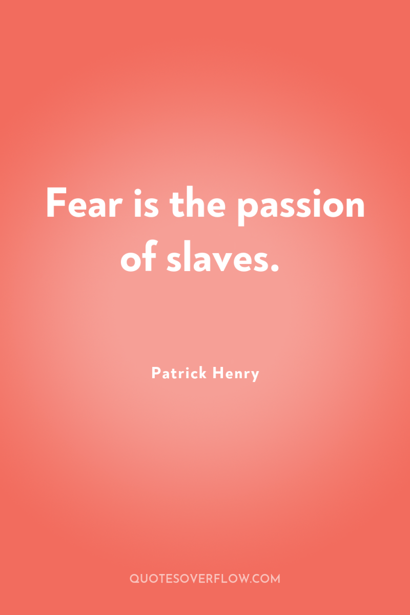 Fear is the passion of slaves. 