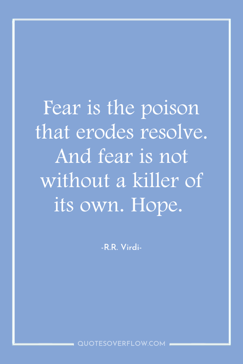 Fear is the poison that erodes resolve. And fear is...