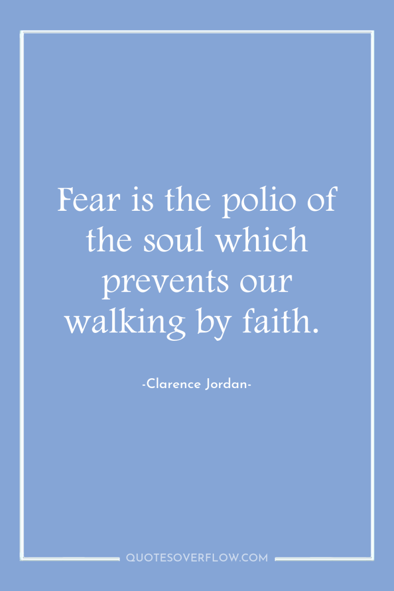 Fear is the polio of the soul which prevents our...