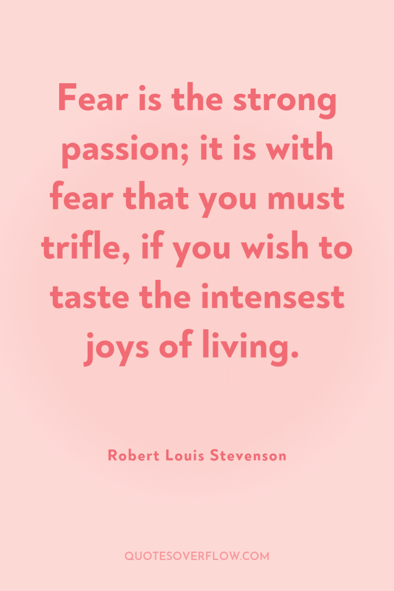 Fear is the strong passion; it is with fear that...