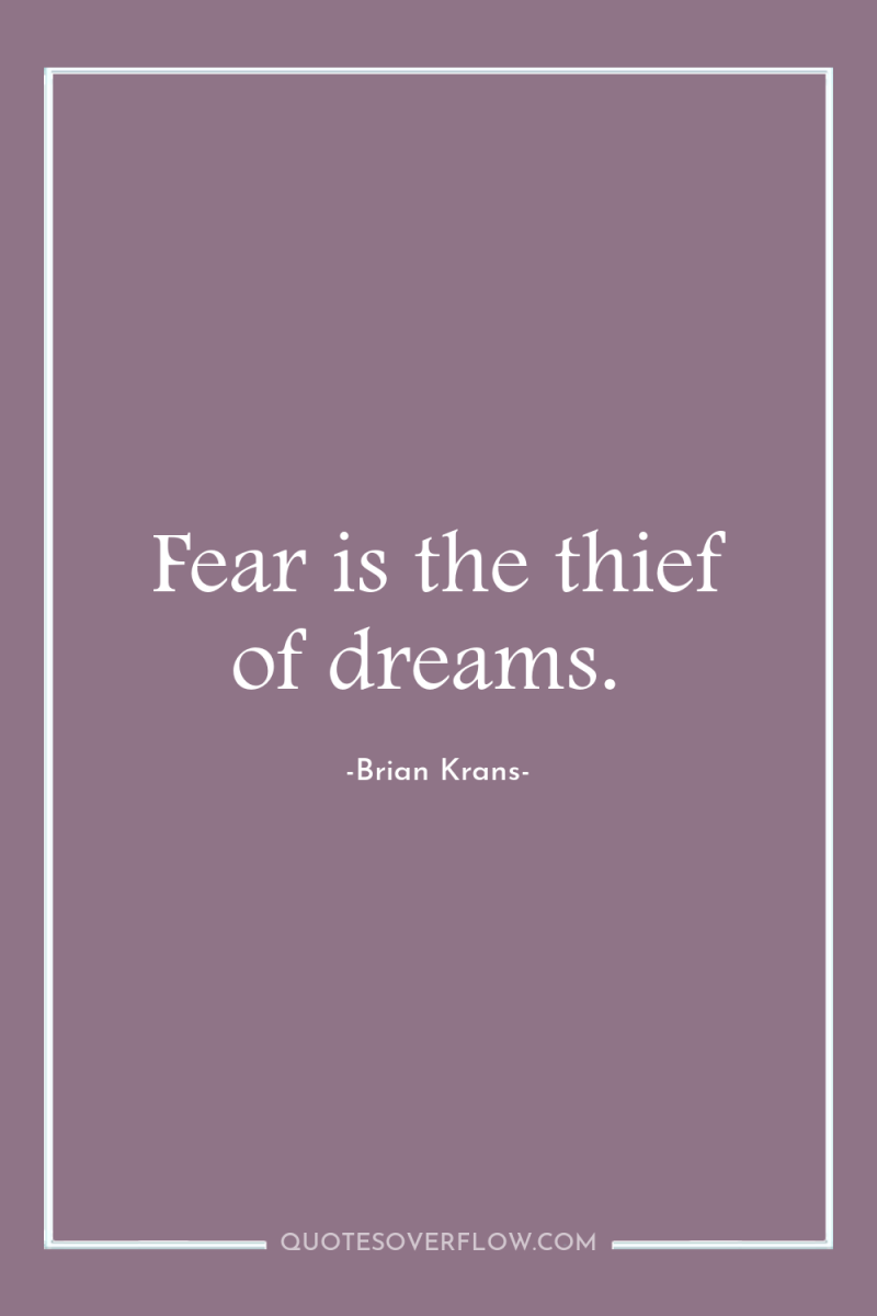 Fear is the thief of dreams. 