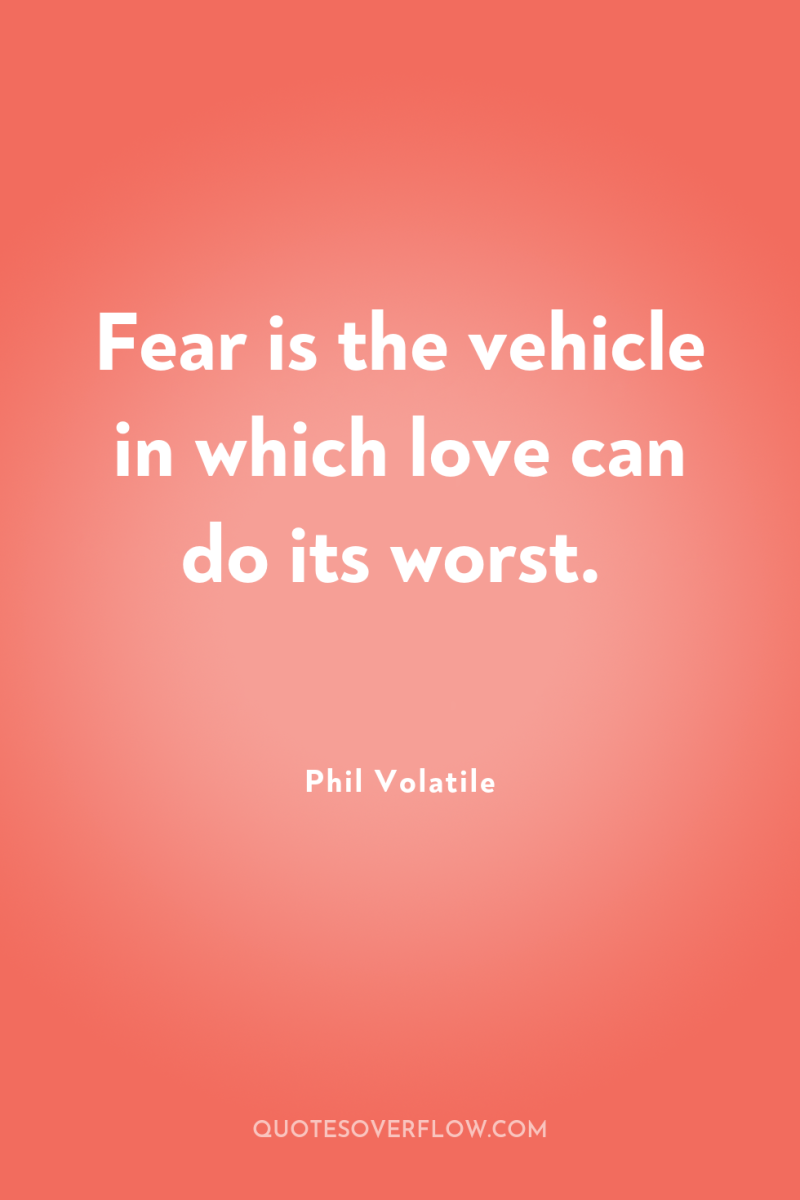 Fear is the vehicle in which love can do its...