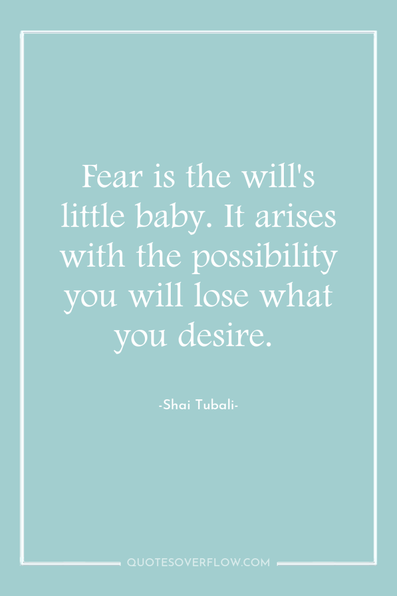 Fear is the will's little baby. It arises with the...
