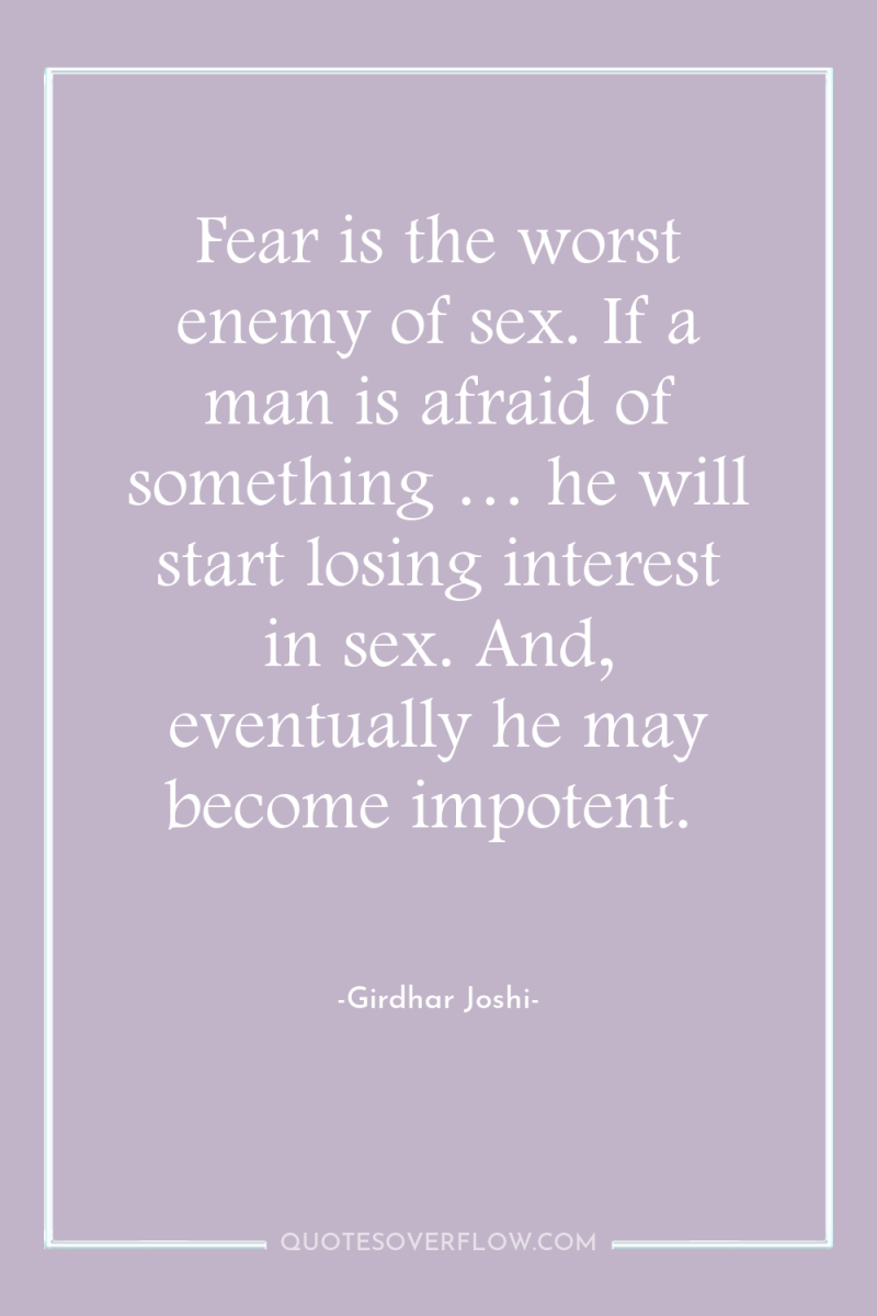 Fear is the worst enemy of sex. If a man...