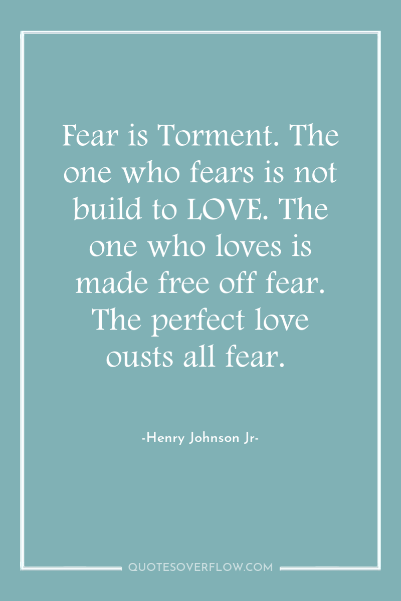Fear is Torment. The one who fears is not build...