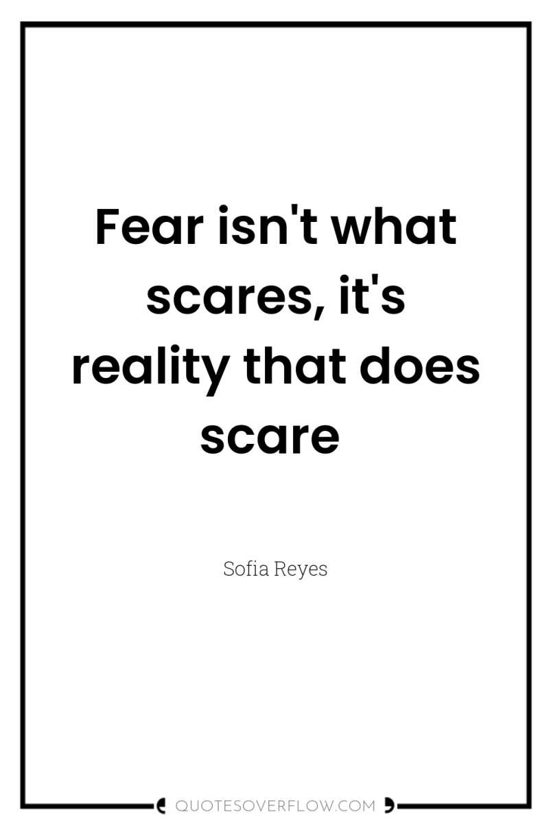 Fear isn't what scares, it's reality that does scare 